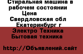 Стиральная машина в рабочем состоянии › Цена ­ 6 000 - Свердловская обл., Екатеринбург г. Электро-Техника » Бытовая техника   